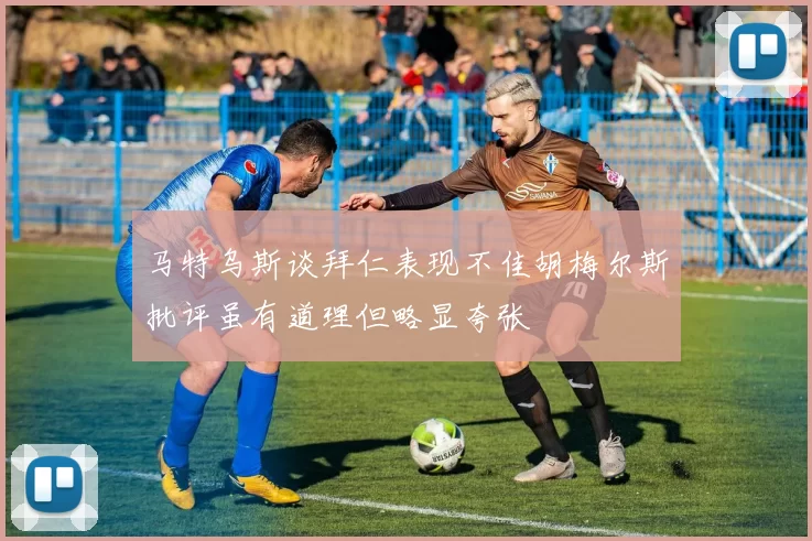 马特乌斯谈拜仁表现不佳胡梅尔斯批评虽有道理但略显夸张