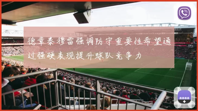 德章泰穆雷强调防守重要性希望通过强硬表现提升球队竞争力