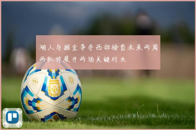 湖人与掘金争夺西部榜首未来两周两队将展开两场关键对决