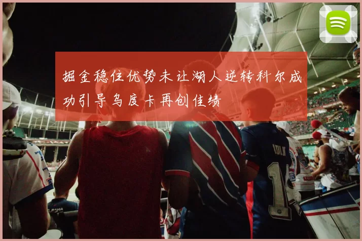 掘金稳住优势未让湖人逆转科尔成功引导乌度卡再创佳绩