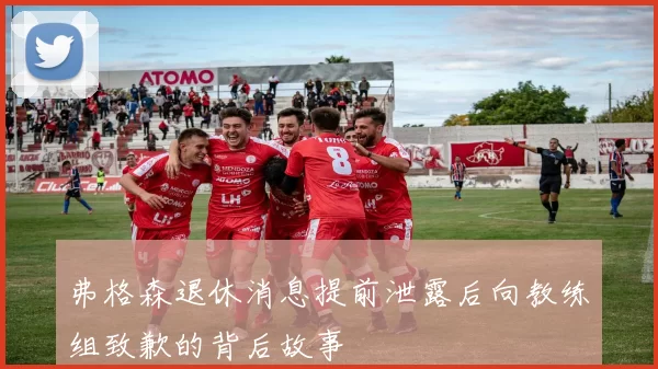 弗格森退休消息提前泄露后向教练组致歉的背后故事