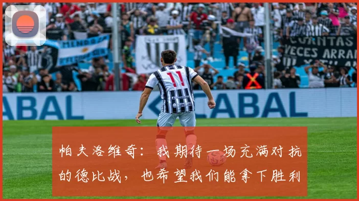帕夫洛维奇：我期待一场充满对抗的德比战，也希望我们能拿下胜利