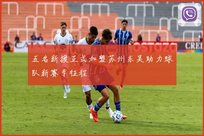 五名新援正式加盟苏州东吴助力球队新赛季征程