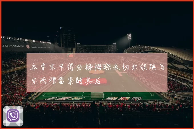 本季末节得分榜揭晓米切尔领跑马克西穆雷紧随其后