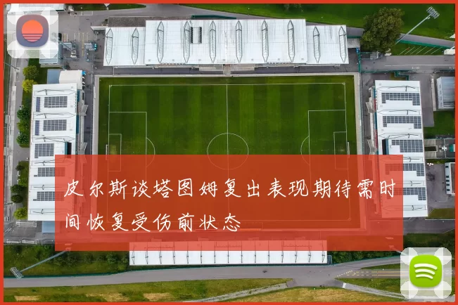 皮尔斯谈塔图姆复出表现期待需时间恢复受伤前状态